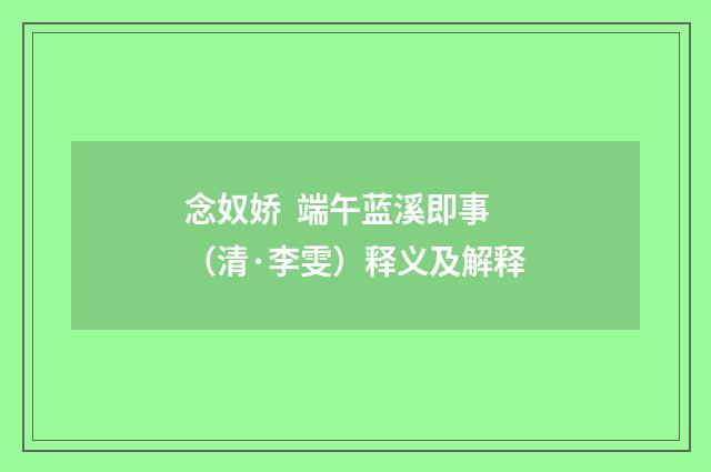 念奴娇 端午蓝溪即事（清·李雯）释义及解释