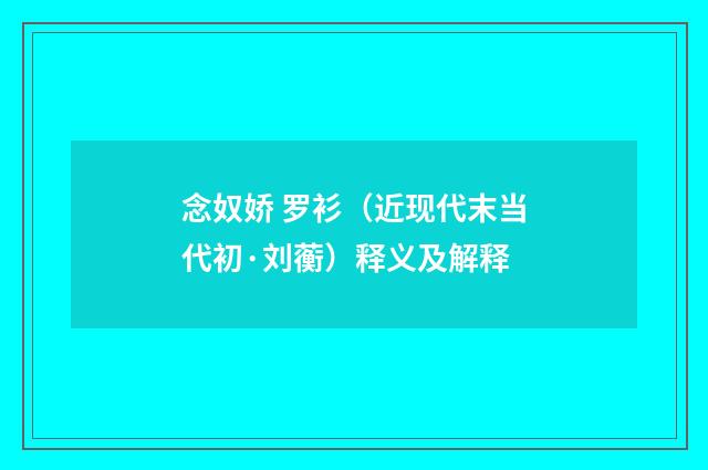 念奴娇 罗衫（近现代末当代初·刘蘅）释义及解释