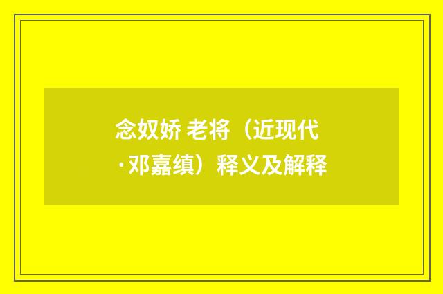念奴娇 老将（近现代·邓嘉缜）释义及解释