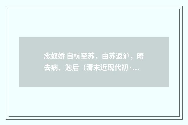 念奴娇 自杭至苏，由苏返沪，晤去病、勉后（清末近现代初·高燮）释义及解释
