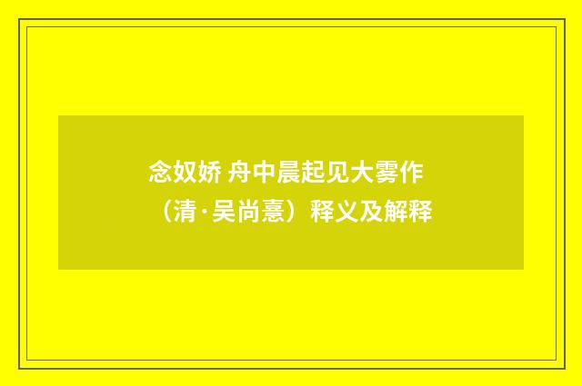 念奴娇 舟中晨起见大雾作（清·吴尚憙）释义及解释
