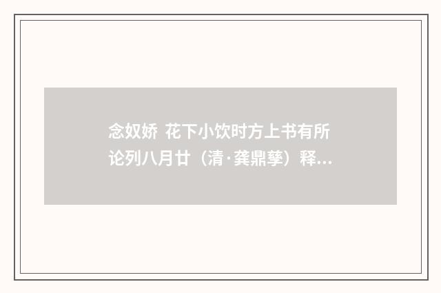 念奴娇 花下小饮时方上书有所论列八月廿（清·龚鼎孳）释义及解释