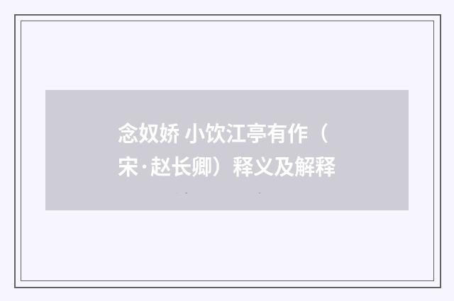 念奴娇 小饮江亭有作（宋·赵长卿）释义及解释