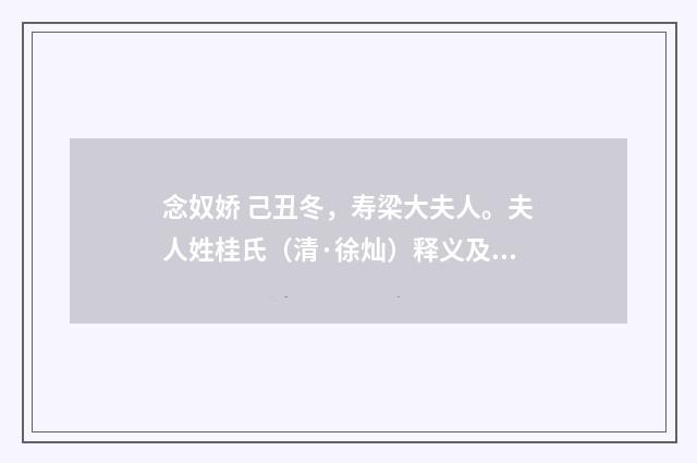念奴娇 己丑冬，寿梁大夫人。夫人姓桂氏（清·徐灿）释义及解释