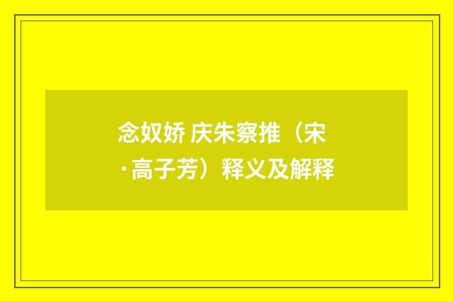 念奴娇 庆朱察推（宋·高子芳）释义及解释