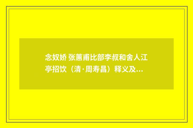 念奴娇 张蕙甫比部李叔和舍人江亭招饮（清·周寿昌）释义及解释