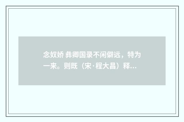 念奴娇 彝卿国录不闲僻远，特为一来。则既（宋·程大昌）释义及解释