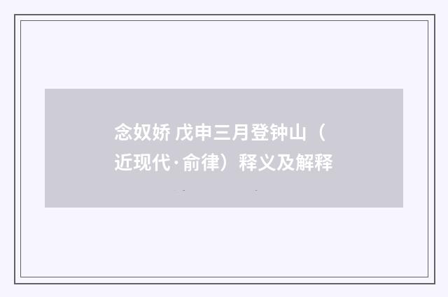念奴娇 戊申三月登钟山（近现代·俞律）释义及解释