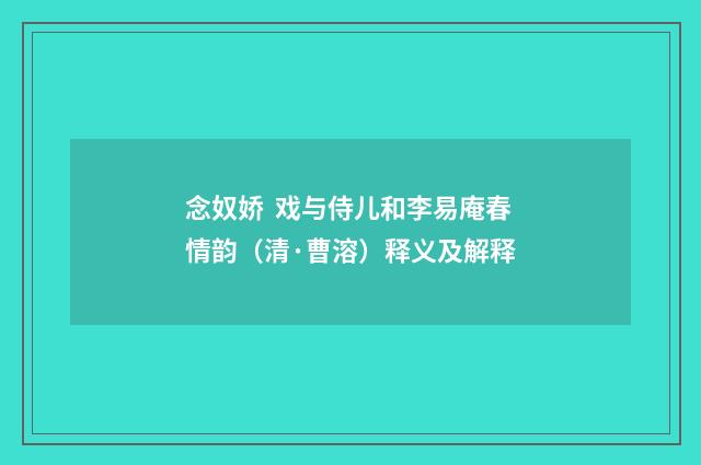 念奴娇 戏与侍儿和李易庵春情韵（清·曹溶）释义及解释