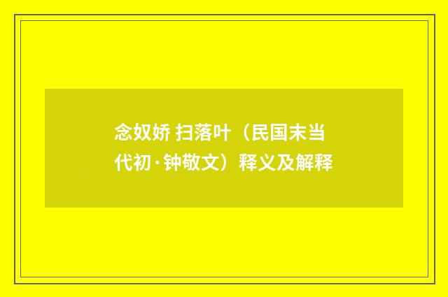 念奴娇 扫落叶（民国末当代初·钟敬文）释义及解释