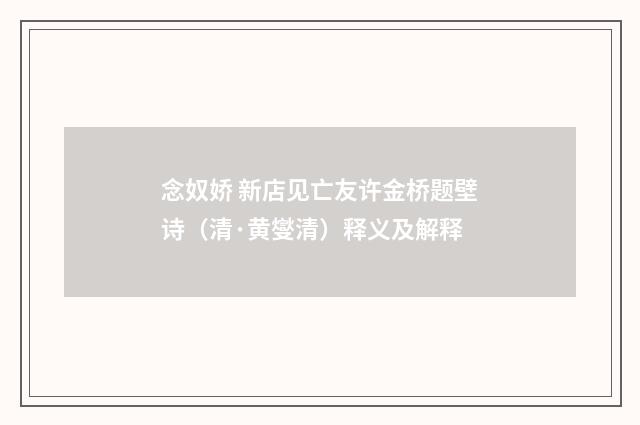 念奴娇 新店见亡友许金桥题壁诗（清·黄燮清）释义及解释