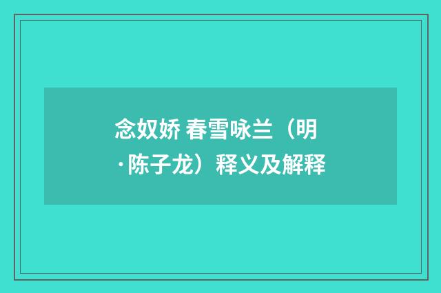 念奴娇 春雪咏兰（明·陈子龙）释义及解释