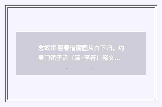 念奴娇 暮春偕蘅圃从白下归，约里门诸子汎（清·李符）释义及解释