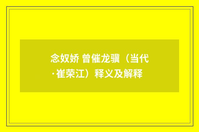 念奴娇 曾催龙骥（当代·崔荣江）释义及解释