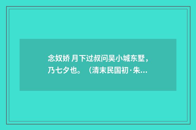 念奴娇 月下过叔问吴小城东墅，乃七夕也。（清末民国初·朱祖谋）释义及解释