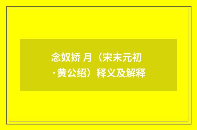 念奴娇 月（宋末元初·黄公绍）释义及解释