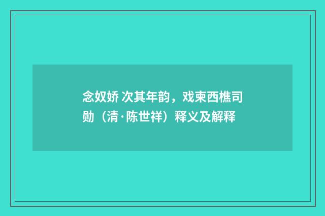 念奴娇 次其年韵，戏柬西樵司勋（清·陈世祥）释义及解释