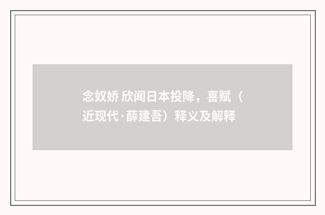 念奴娇 欣闻日本投降，喜赋（近现代·薛建吾）释义及解释