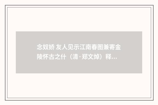 念奴娇 友人见示江南春图兼寄金陵怀古之什（清·郑文焯）释义及解释
