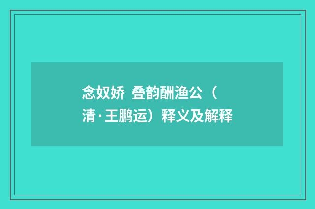 念奴娇 叠韵酬渔公（清·王鹏运）释义及解释