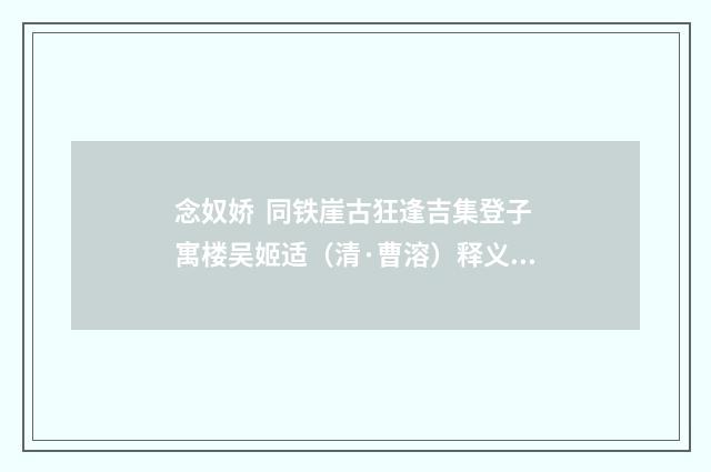 念奴娇 同铁崖古狂逢吉集登子寓楼吴姬适（清·曹溶）释义及解释
