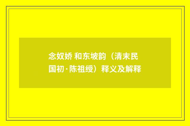 念奴娇 和东坡韵（清末民国初·陈祖绶）释义及解释