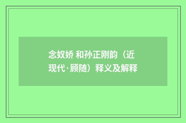 念奴娇 和孙正刚韵（近现代·顾随）释义及解释