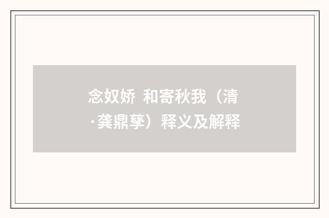 念奴娇 和寄秋我（清·龚鼎孳）释义及解释