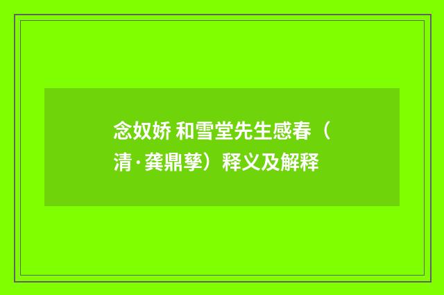 念奴娇 和雪堂先生感春（清·龚鼎孳）释义及解释