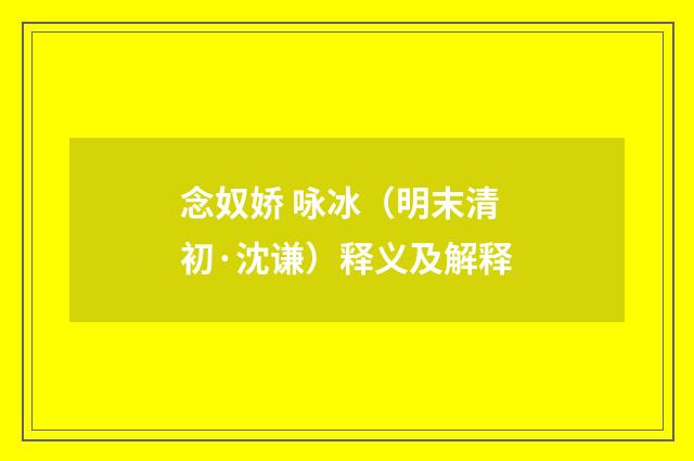 念奴娇 咏冰（明末清初·沈谦）释义及解释