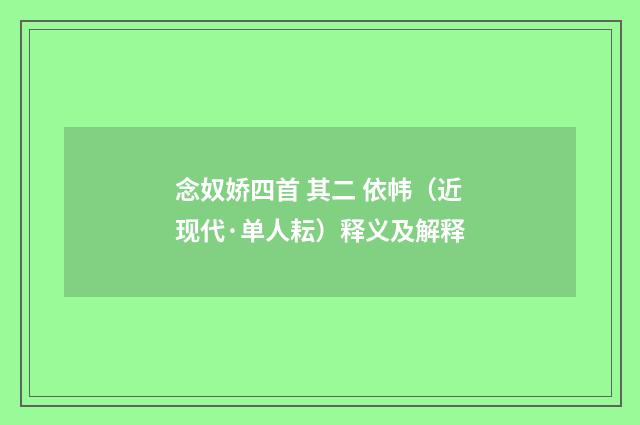 念奴娇四首 其二 依帏（近现代·单人耘）释义及解释
