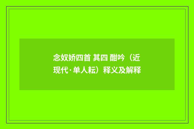 念奴娇四首 其四 酣吟（近现代·单人耘）释义及解释