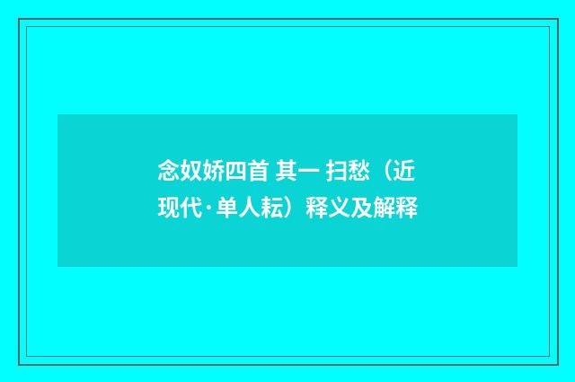 念奴娇四首 其一 扫愁（近现代·单人耘）释义及解释