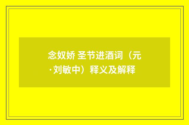 念奴娇 圣节进酒词（元·刘敏中）释义及解释