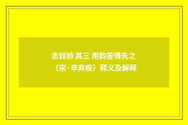 念奴娇 其三 用韵答傅先之（宋·辛弃疾）释义及解释