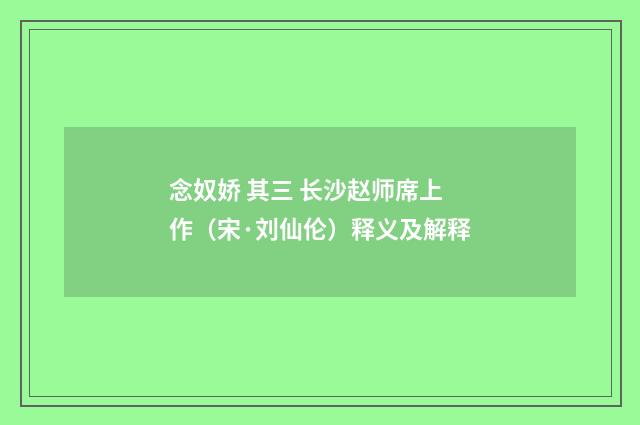 念奴娇 其三 长沙赵师席上作（宋·刘仙伦）释义及解释