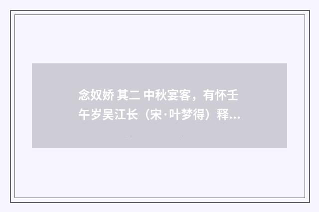 念奴娇 其二 中秋宴客，有怀壬午岁吴江长（宋·叶梦得）释义及解释