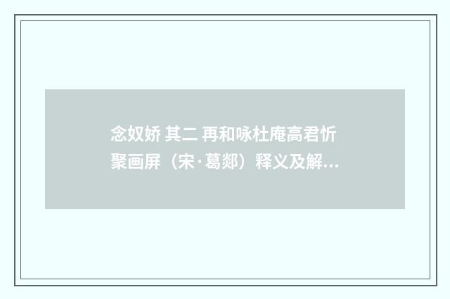 念奴娇 其二 再和咏杜庵高君忻聚画屏（宋·葛郯）释义及解释