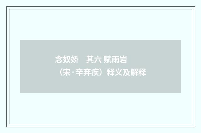 念奴娇 其六 赋雨岩（宋·辛弃疾）释义及解释