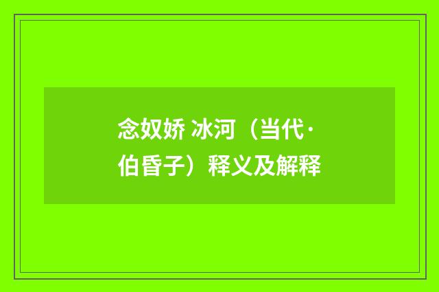 念奴娇 冰河（当代·伯昏子）释义及解释