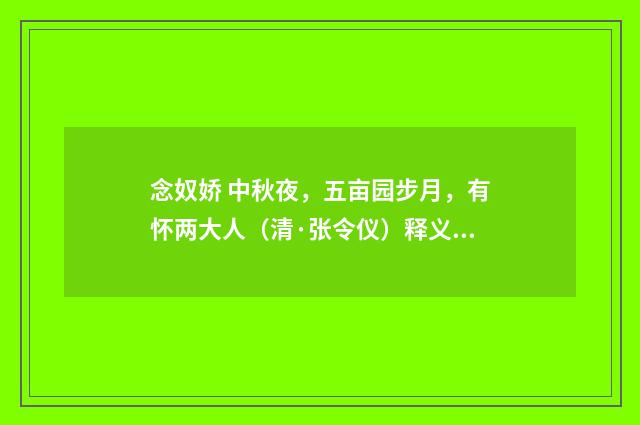 念奴娇 中秋夜，五亩园步月，有怀两大人（清·张令仪）释义及解释