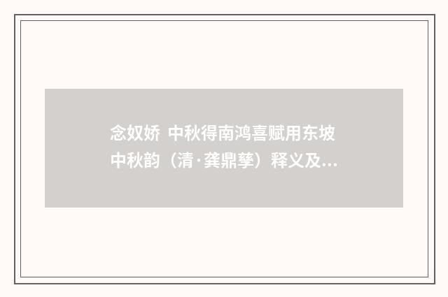念奴娇 中秋得南鸿喜赋用东坡中秋韵（清·龚鼎孳）释义及解释