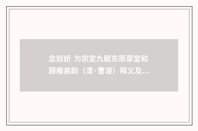 念奴娇 为宗定九赋东原草堂和顾庵弟韵（清·曹溶）释义及解释