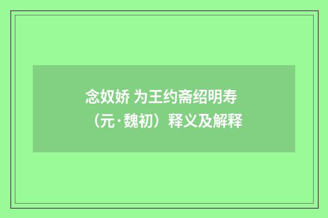 念奴娇 为王约斋绍明寿（元·魏初）释义及解释