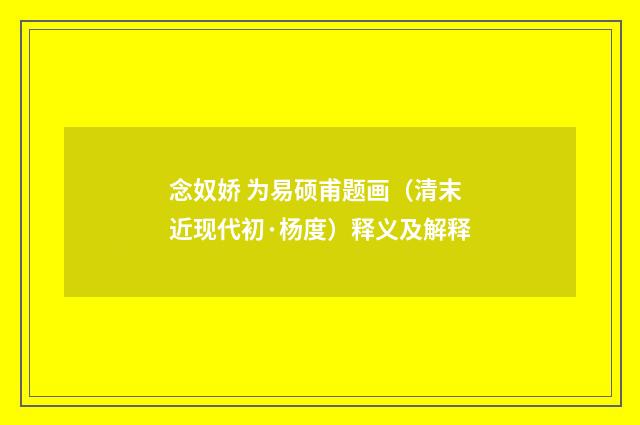 念奴娇 为易硕甫题画（清末近现代初·杨度）释义及解释