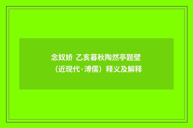 念奴娇 乙亥暮秋陶然亭题壁（近现代·溥儒）释义及解释