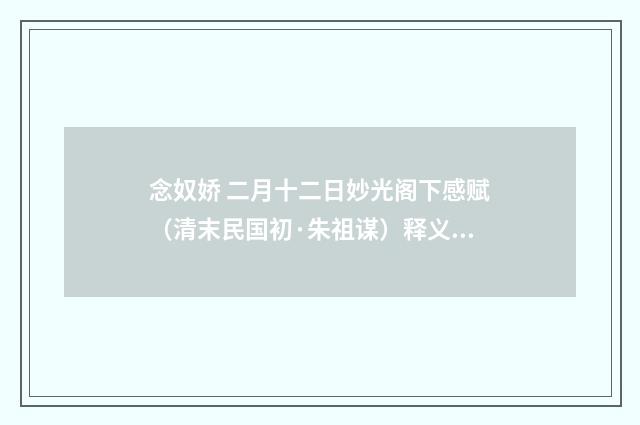 念奴娇 二月十二日妙光阁下感赋（清末民国初·朱祖谋）释义及解释