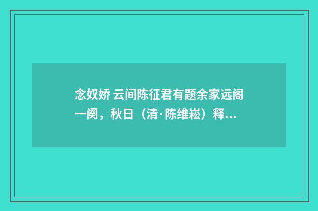念奴娇 云间陈征君有题余家远阁一阕，秋日（清·陈维崧）释义及解释