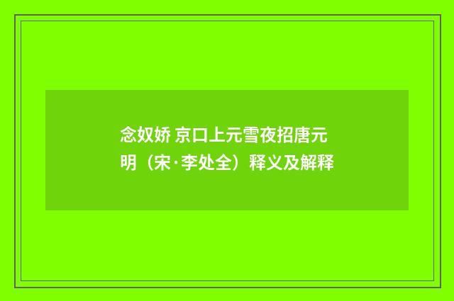 念奴娇 京口上元雪夜招唐元明（宋·李处全）释义及解释