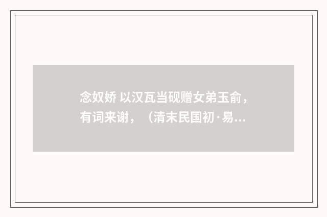 念奴娇 以汉瓦当砚赠女弟玉俞，有词来谢，（清末民国初·易顺鼎）释义及解释